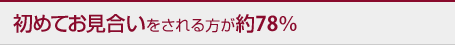 初めてお見合いをされる方が約78％